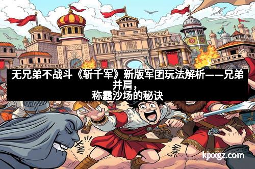 无兄弟不战斗《斩千军》新版军团玩法解析——兄弟并肩，称霸沙场的秘诀
